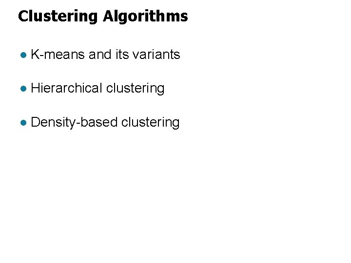 Clustering Algorithms l K-means and its variants l Hierarchical clustering l Density-based clustering 