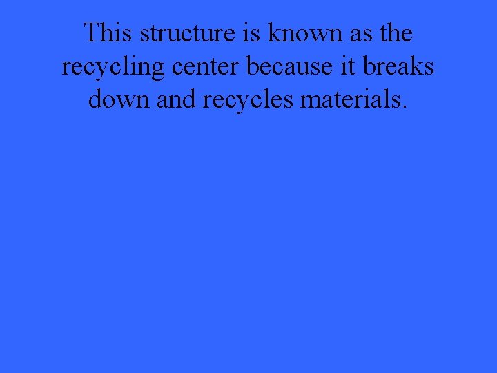 This structure is known as the recycling center because it breaks down and recycles