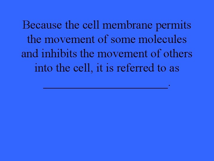 Because the cell membrane permits the movement of some molecules and inhibits the movement