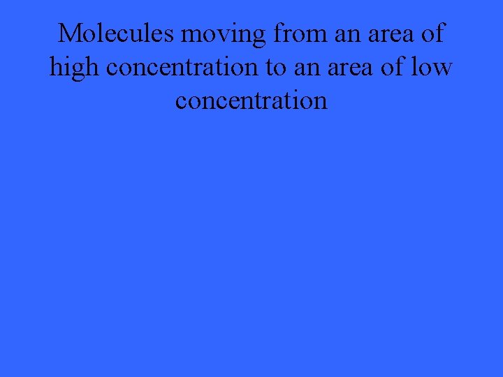 Molecules moving from an area of high concentration to an area of low concentration