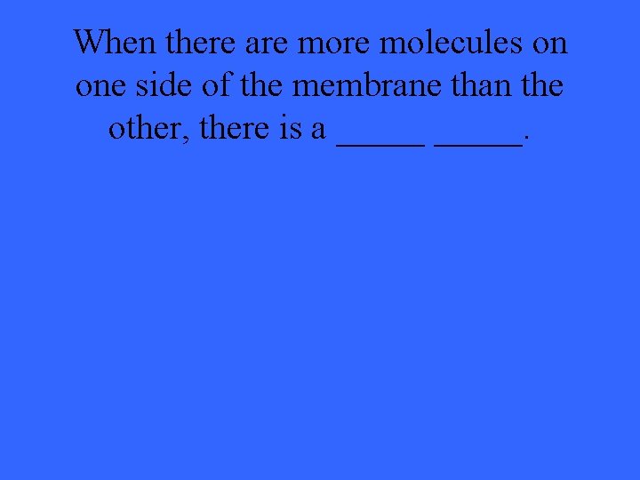 When there are molecules on one side of the membrane than the other, there