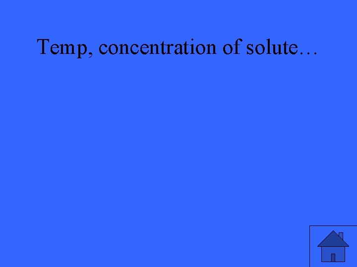 Temp, concentration of solute… 