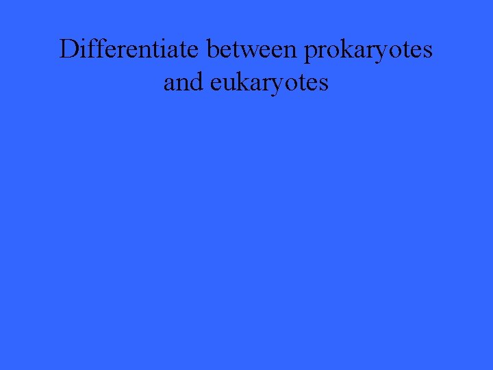 Differentiate between prokaryotes and eukaryotes 