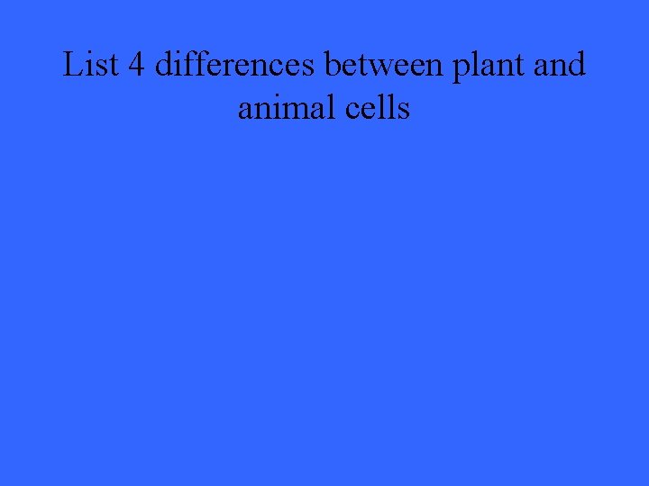 List 4 differences between plant and animal cells 