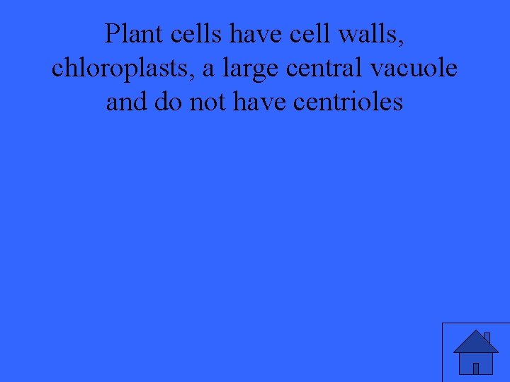 Plant cells have cell walls, chloroplasts, a large central vacuole and do not have