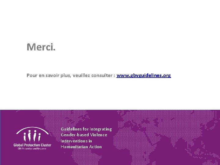 Merci. Pour en savoir plus, veuillez consulter : www. gbvguidelines. org Guidelines for Integrating