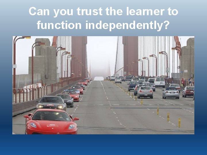Can you trust the learner to function independently? 