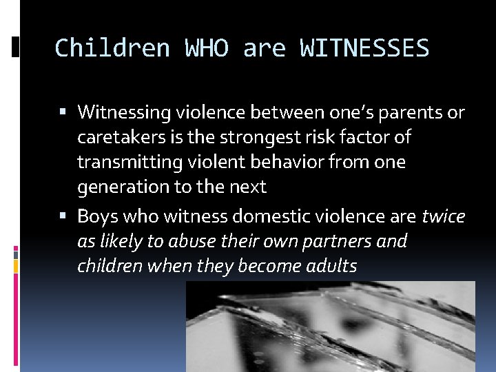 Children WHO are WITNESSES Witnessing violence between one’s parents or caretakers is the strongest