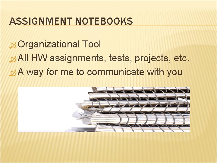 ASSIGNMENT NOTEBOOKS Organizational Tool All HW assignments, tests, projects, etc. A way for me