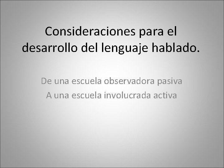 Consideraciones para el desarrollo del lenguaje hablado. De una escuela observadora pasiva A una