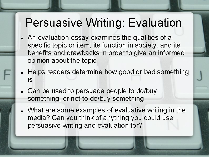 Persuasive Writing: Evaluation An evaluation essay examines the qualities of a specific topic or Persuasive Writing: Evaluation An evaluation essay examines the qualities of a specific topic or