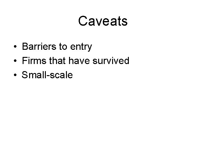 Caveats • Barriers to entry • Firms that have survived • Small-scale 