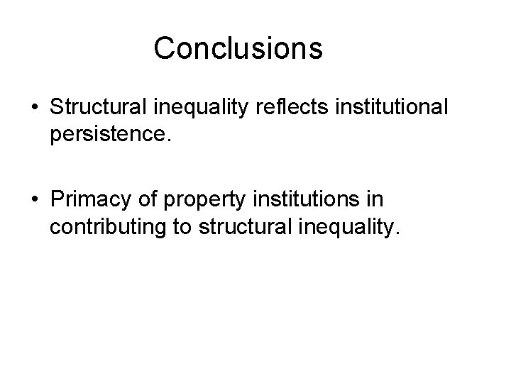 Conclusions • Structural inequality reflects institutional persistence. • Primacy of property institutions in contributing