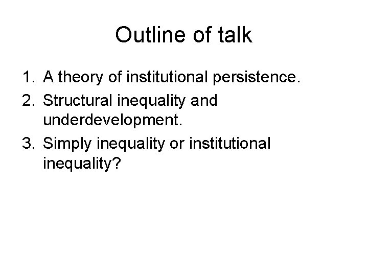 Outline of talk 1. A theory of institutional persistence. 2. Structural inequality and underdevelopment.