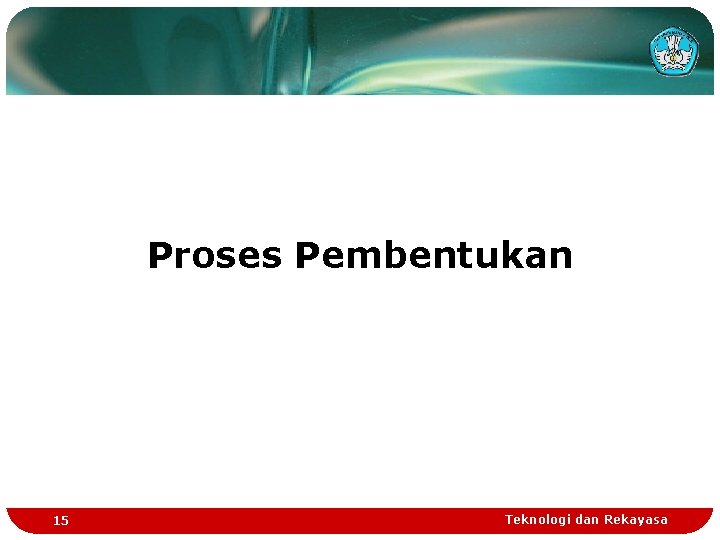 Proses Pembentukan 15 Teknologi dan Rekayasa 