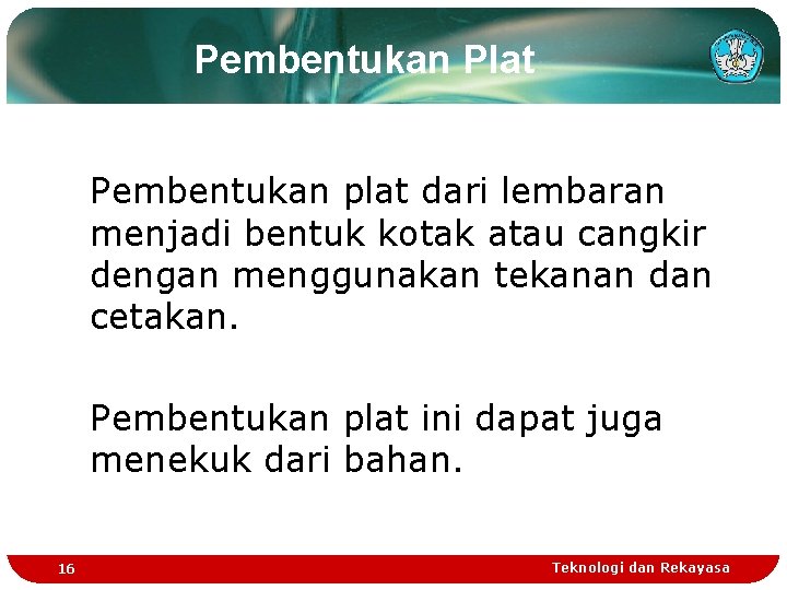 Pembentukan Plat Pembentukan plat dari lembaran menjadi bentuk kotak atau cangkir dengan menggunakan tekanan