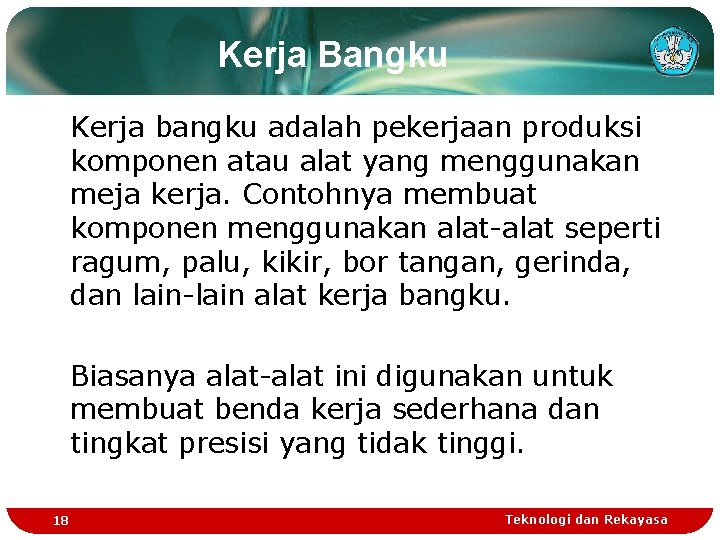 Kerja Bangku Kerja bangku adalah pekerjaan produksi komponen atau alat yang menggunakan meja kerja.