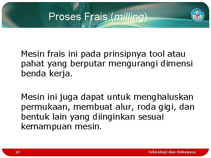 Proses Frais (milling) Mesin frais ini pada prinsipnya tool atau pahat yang berputar mengurangi