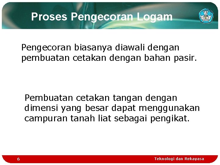 Proses Pengecoran Logam Pengecoran biasanya diawali dengan pembuatan cetakan dengan bahan pasir. Pembuatan cetakan