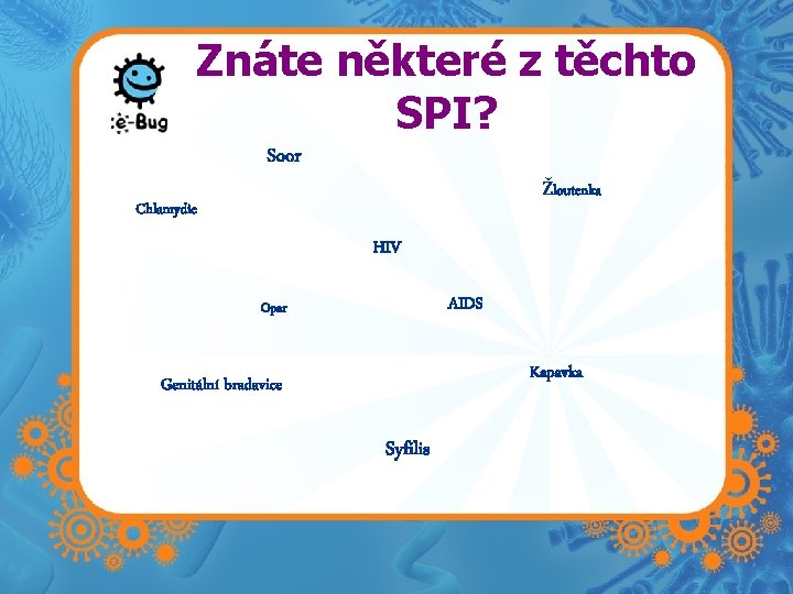 Znáte některé z těchto SPI? Soor Žloutenka Chlamydie HIV AIDS Opar Kapavka Genitální bradavice