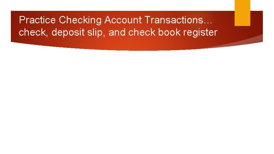 Practice Checking Account Transactions… check, deposit slip, and check book register 