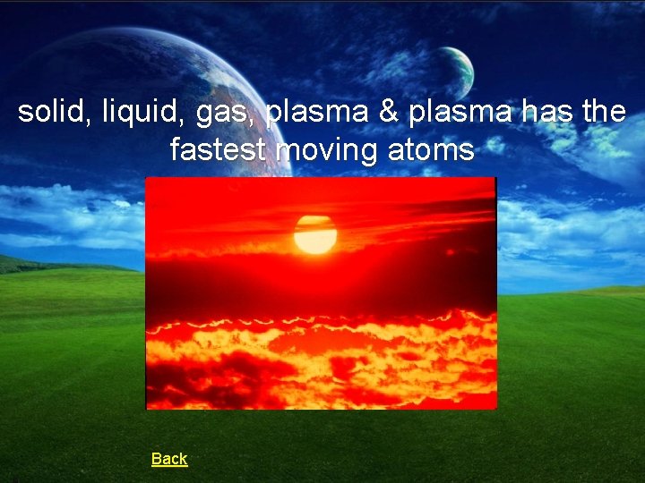 solid, liquid, gas, plasma & plasma has the fastest moving atoms Back 