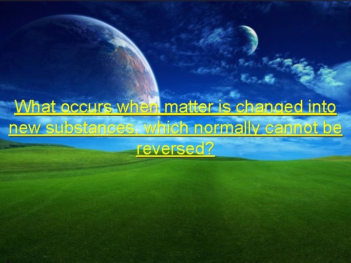 What occurs when matter is changed into new substances, which normally cannot be reversed?