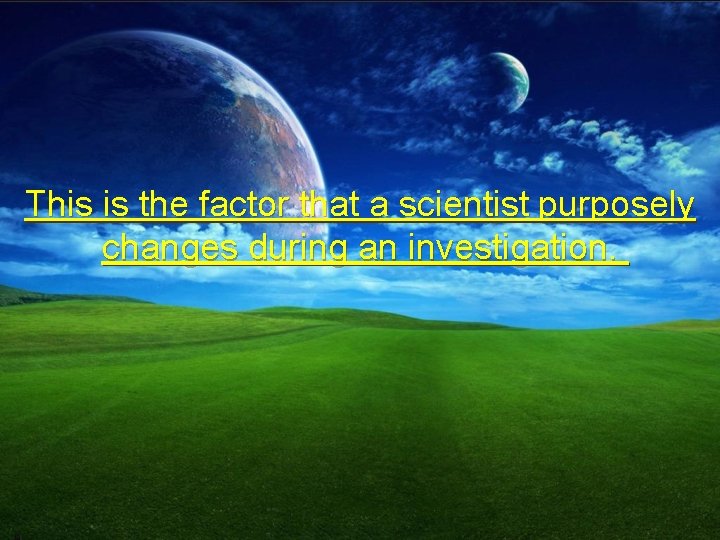 This is the factor that a scientist purposely changes during an investigation. 