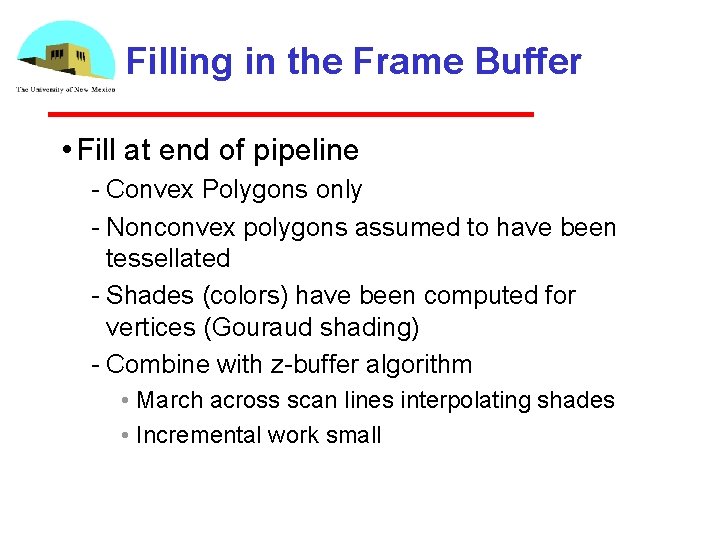 Filling in the Frame Buffer • Fill at end of pipeline Convex Polygons only