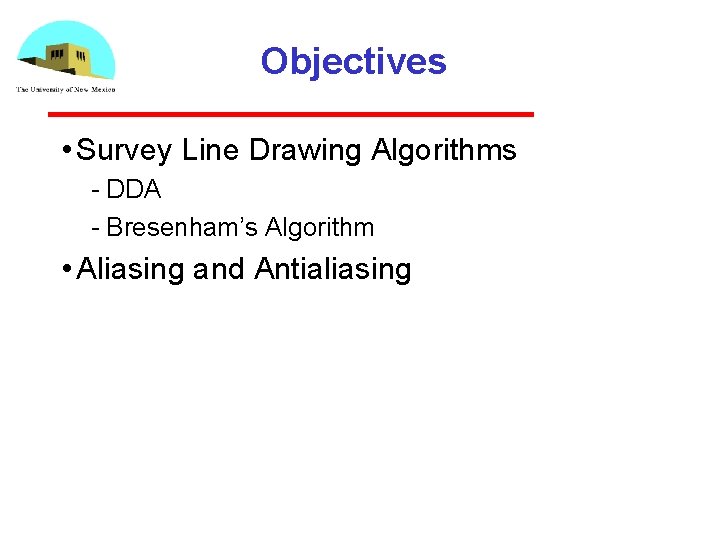 Objectives • Survey Line Drawing Algorithms DDA Bresenham’s Algorithm • Aliasing and Antialiasing 