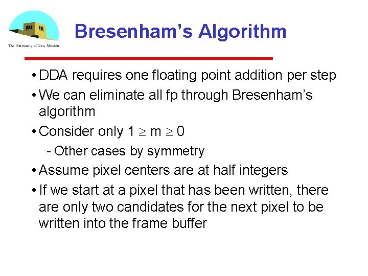 Bresenham’s Algorithm • DDA requires one floating point addition per step • We can