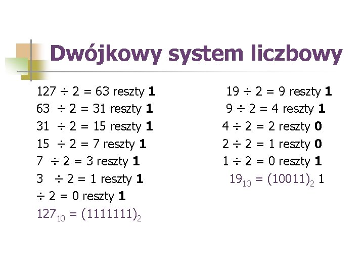 Dwójkowy system liczbowy 127 ÷ 2 = 63 reszty 1 63 ÷ 2 =