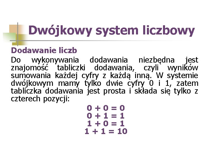 Dwójkowy system liczbowy Dodawanie liczb Do wykonywania dodawania niezbędna jest znajomość tabliczki dodawania, czyli