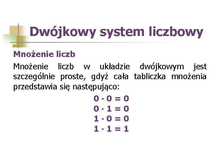 Dwójkowy system liczbowy Mnożenie liczb w układzie dwójkowym jest szczególnie proste, gdyż cała tabliczka