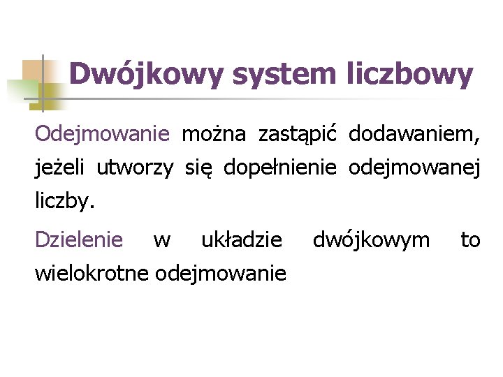 Dwójkowy system liczbowy Odejmowanie można zastąpić dodawaniem, jeżeli utworzy się dopełnienie odejmowanej liczby. Dzielenie