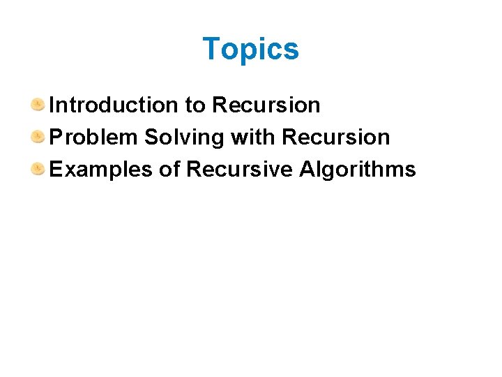 Topics Introduction to Recursion Problem Solving with Recursion Examples of Recursive Algorithms Topics Introduction to Recursion Problem Solving with Recursion Examples of Recursive Algorithms