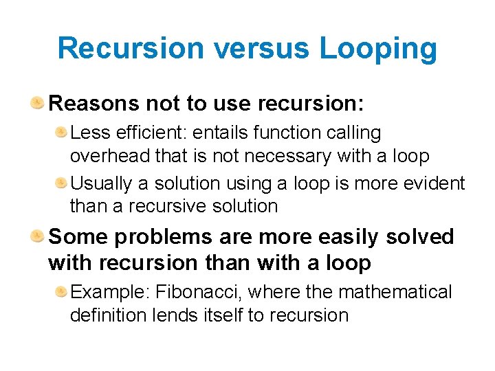 Recursion versus Looping Reasons not to use recursion: Less efficient: entails function calling overhead Recursion versus Looping Reasons not to use recursion: Less efficient: entails function calling overhead