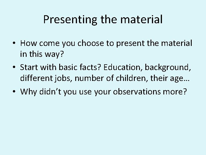 Presenting the material • How come you choose to present the material in this