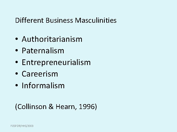 Different Business Masculinities • • • Authoritarianism Paternalism Entrepreneurialism Careerism Informalism (Collinson & Hearn,