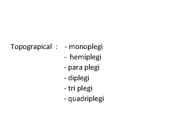 Topograpical : - monoplegi - hemiplegi - para plegi - diplegi - tri plegi