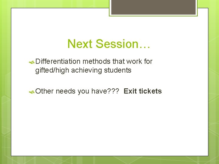 Next Session… Differentiation methods that work for gifted/high achieving students Other needs you have?