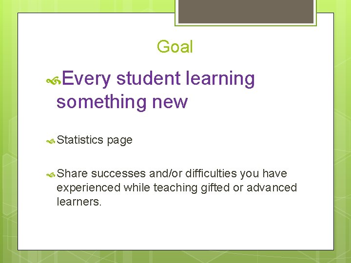 Goal Every student learning something new Statistics Share page successes and/or difficulties you have