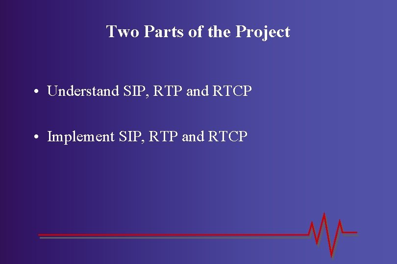 Two Parts of the Project • Understand SIP, RTP and RTCP • Implement SIP,