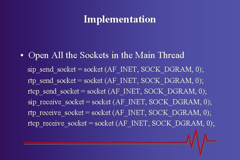 Implementation • Open All the Sockets in the Main Thread sip_send_socket = socket (AF_INET,