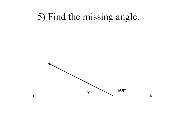 5) Find the missing angle. ? ° 168° 