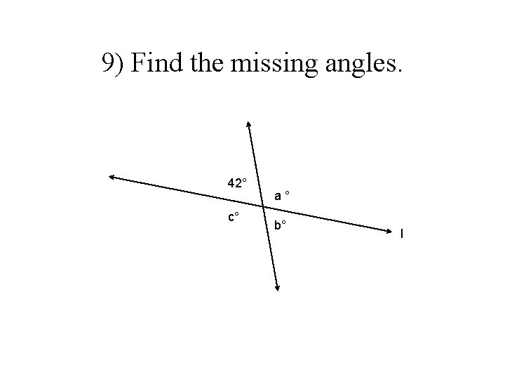 9) Find the missing angles. 42° c° a° b° l 