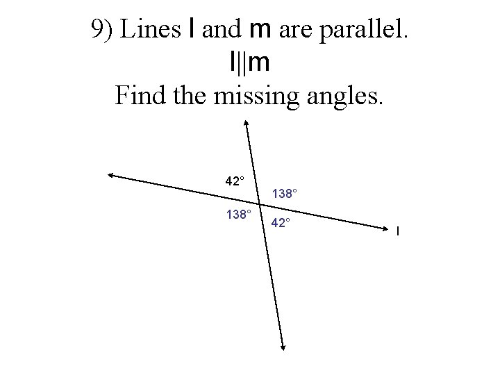 9) Lines l and m are parallel. l||m Find the missing angles. 42° 138°