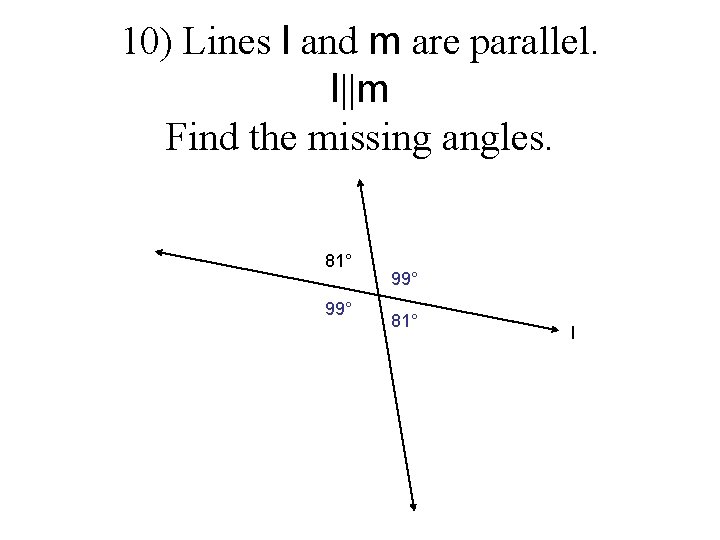 10) Lines l and m are parallel. l||m Find the missing angles. 81° 99°