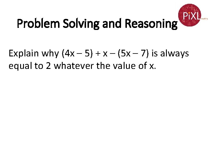 Problem Solving and Reasoning Explain why (4 x – 5) + x – (5