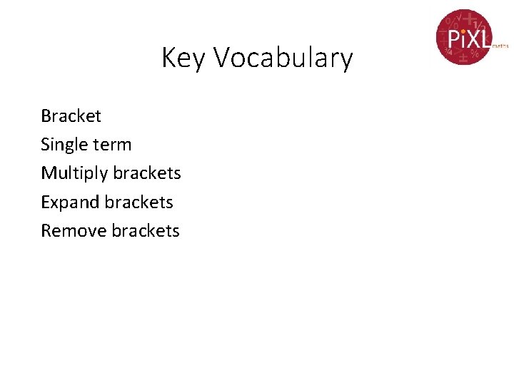 Key Vocabulary Bracket Single term Multiply brackets Expand brackets Remove brackets 